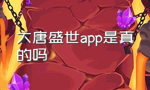 大唐盛世app是真的吗