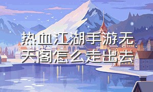 热血江湖手游无天阁怎么走出去