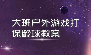 大班户外游戏打保龄球教案