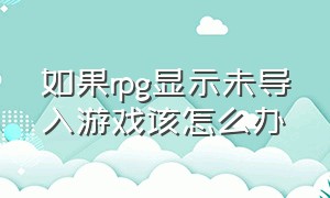 如果rpg显示未导入游戏该怎么办