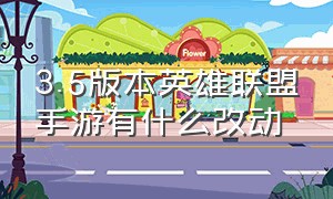 3.5版本英雄联盟手游有什么改动（5.1版本英雄联盟手游英雄调整名单）