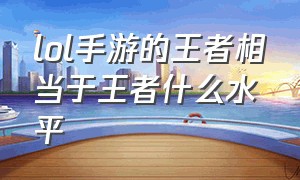 lol手游的王者相当于王者什么水平