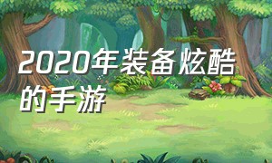 2020年装备炫酷的手游（2020年装备炫酷的手游排行榜）