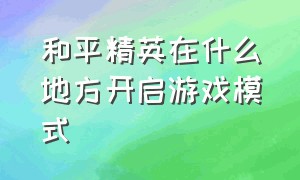 和平精英在什么地方开启游戏模式