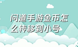 问道手游金币怎么转移到小号