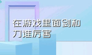 在游戏里面剑和刀谁厉害