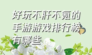 好玩不肝不氪的手游游戏排行榜有哪些