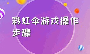 彩虹伞游戏操作步骤（彩虹伞游戏规则文字说明）