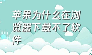 苹果为什么在浏览器下载不了软件