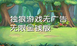 独狼游戏无广告无限金钱版（孤狼游戏下载无限金币版ios）