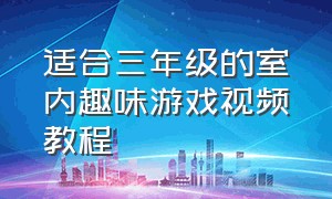 适合三年级的室内趣味游戏视频教程