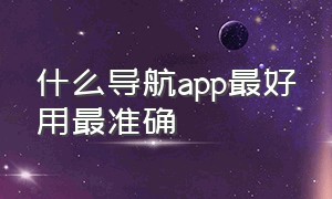 什么导航app最好用最准确