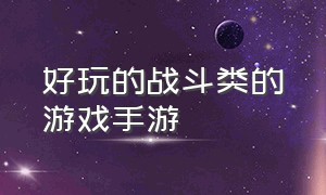 好玩的战斗类的游戏手游（战斗养成类游戏手游）