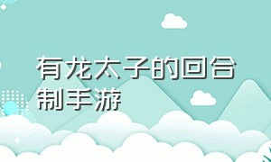 有龙太子的回合制手游（龙太子游戏名）