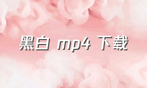 黑白 mp4 下载