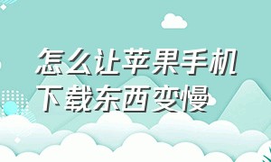 怎么让苹果手机下载东西变慢