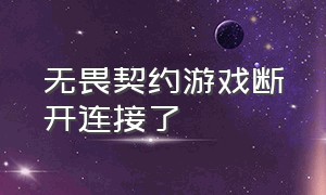 无畏契约游戏断开连接了（无畏契约游戏已断开连接怎么解决）