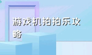 游戏机拍拍乐攻略（游戏机拍拍乐怎么赢）