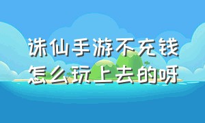 诛仙手游不充钱怎么玩上去的呀