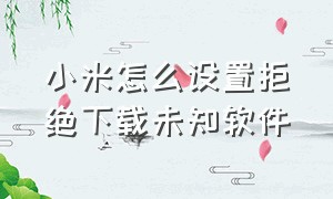 小米怎么设置拒绝下载未知软件