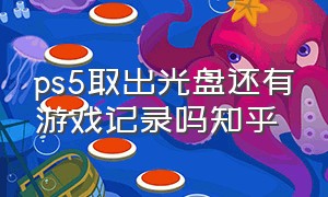 ps5取出光盘还有游戏记录吗知乎（ps5取出光盘还有游戏记录吗）