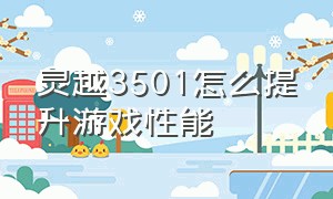 灵越3501怎么提升游戏性能（灵越3501致命的缺点）