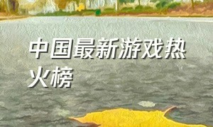 中国最新游戏热火榜（中国最新游戏热火榜单）