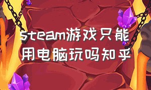 steam游戏只能用电脑玩吗知乎