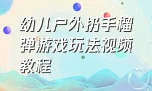 幼儿户外扔手榴弹游戏玩法视频教程