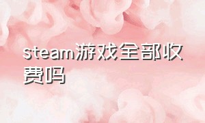 steam游戏全部收费吗