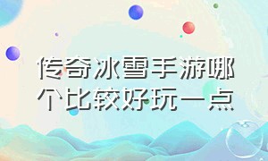 传奇冰雪手游哪个比较好玩一点（传奇手游排行榜冰雪传世）