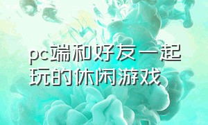 pc端和好友一起玩的休闲游戏