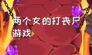 两个女的打丧尸游戏