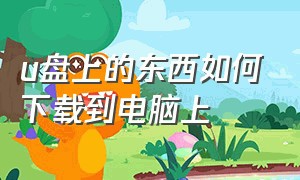 u盘上的东西如何下载到电脑上