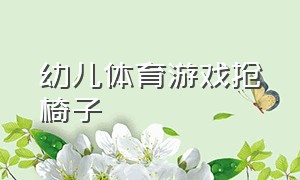 幼儿体育游戏抢椅子（幼儿户外游戏抢椅子教案20篇）