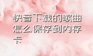 快音下载的歌曲怎么保存到内存卡