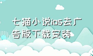 七猫小说ios去广告版下载安装（七猫小说app下载安装官方正版）