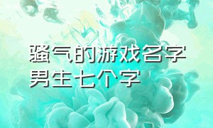 骚气的游戏名字男生七个字