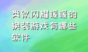 类似闪耀暖暖的换装游戏有哪些软件