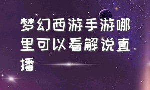 梦幻西游手游哪里可以看解说直播