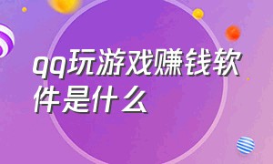 qq玩游戏赚钱软件是什么（现在玩游戏赚钱软件都靠谱吗）