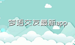 梦语交友最新app（觅语交友app下载官方）