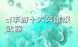 cf手游十大英雄级武器