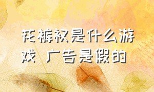 花裤衩是什么游戏 广告是假的