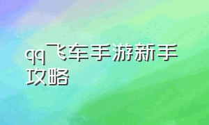 qq飞车手游新手 攻略（qq飞车手游详细技巧教学）