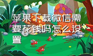 苹果下载微信需要花钱吗怎么设置