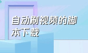 自动刷视频的脚本下载