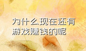 为什么现在还有游戏赚钱的呢（为什么现在还有游戏赚钱的呢）