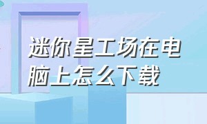 迷你星工场在电脑上怎么下载