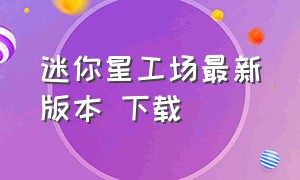 迷你星工场最新版本 下载（迷你星工场下载 入口）